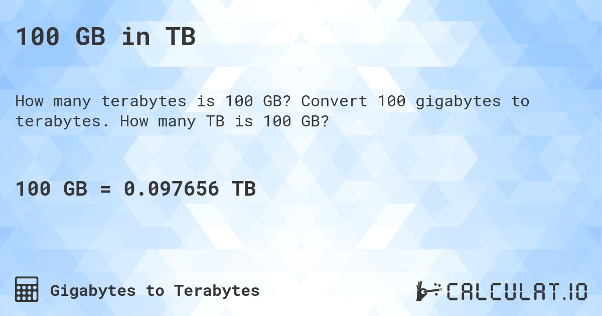 100 GB in TB. Convert 100 gigabytes to terabytes. How many TB is 100 GB?