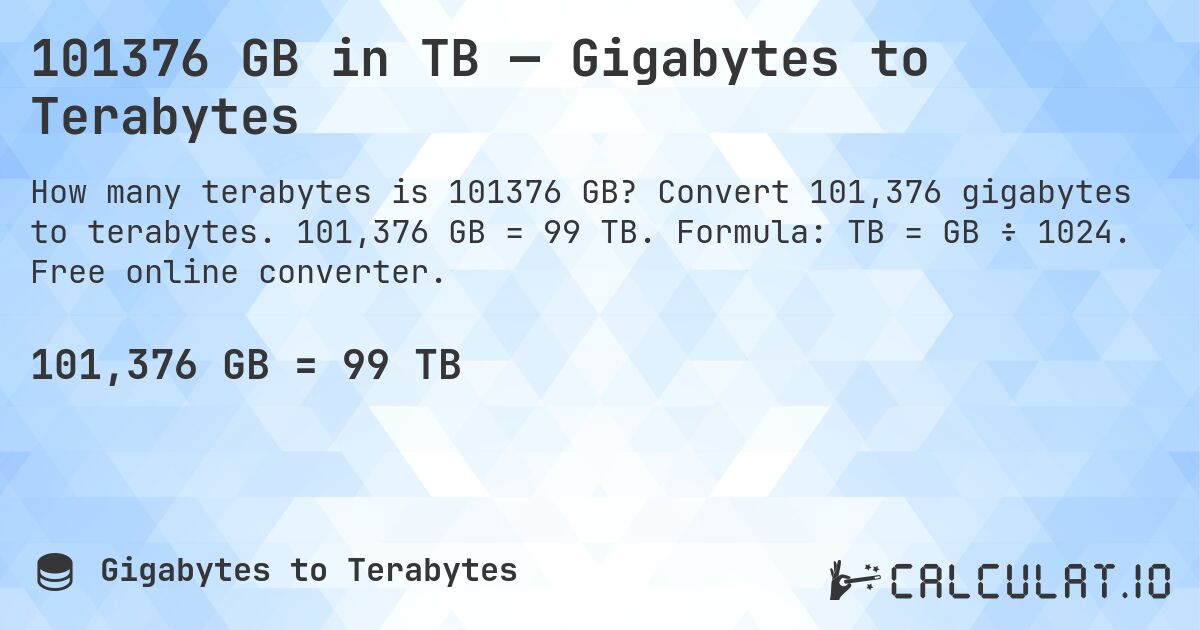 101376 GB in TB — Gigabytes to Terabytes. Convert 101,376 gigabytes to terabytes. 101,376 GB = 99 TB. Formula: TB = GB ÷ 1024. Free online converter.
