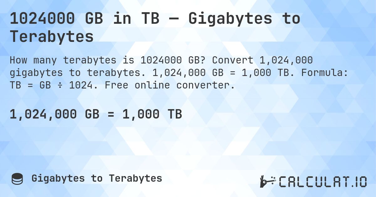 1024000 GB in TB — Gigabytes to Terabytes. Convert 1,024,000 gigabytes to terabytes. 1,024,000 GB = 1,000 TB. Formula: TB = GB ÷ 1024. Free online converter.