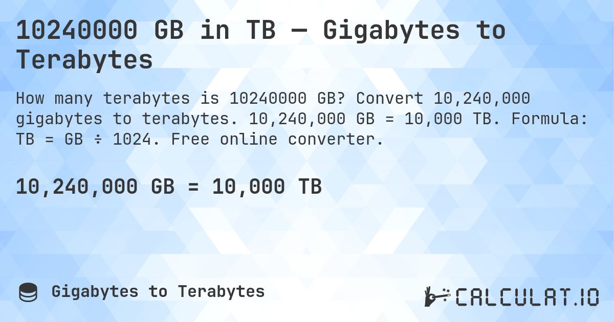 10240000 GB in TB — Gigabytes to Terabytes. Convert 10,240,000 gigabytes to terabytes. 10,240,000 GB = 10,000 TB. Formula: TB = GB ÷ 1024. Free online converter.