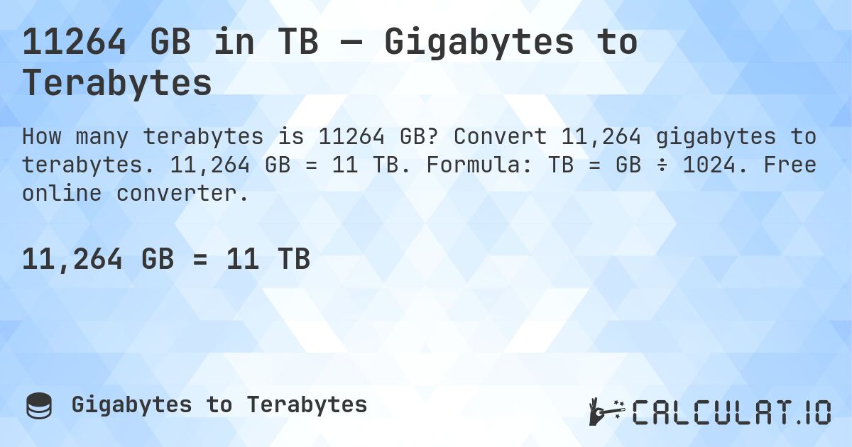 11264 GB in TB — Gigabytes to Terabytes. Convert 11,264 gigabytes to terabytes. 11,264 GB = 11 TB. Formula: TB = GB ÷ 1024. Free online converter.