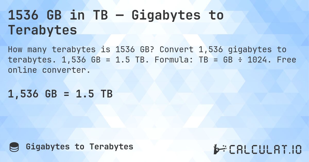 1536 GB in TB — Gigabytes to Terabytes. Convert 1,536 gigabytes to terabytes. 1,536 GB = 1.5 TB. Formula: TB = GB ÷ 1024. Free online converter.