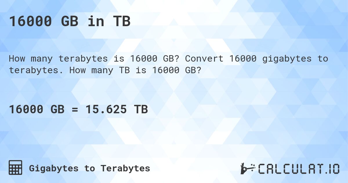 16000 GB in TB. Convert 16000 gigabytes to terabytes. How many TB is 16000 GB?
