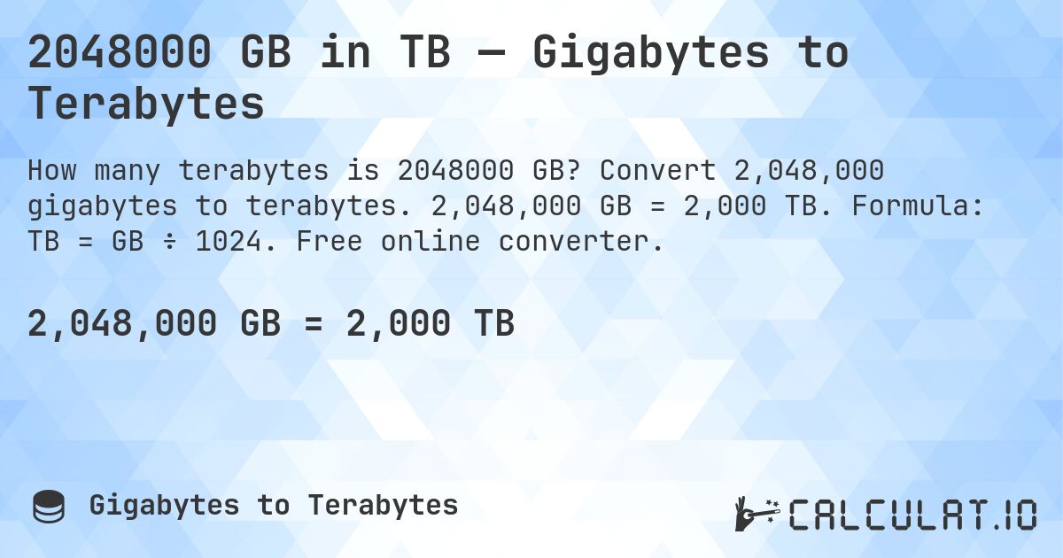 2048000 GB in TB — Gigabytes to Terabytes. Convert 2,048,000 gigabytes to terabytes. 2,048,000 GB = 2,000 TB. Formula: TB = GB ÷ 1024. Free online converter.