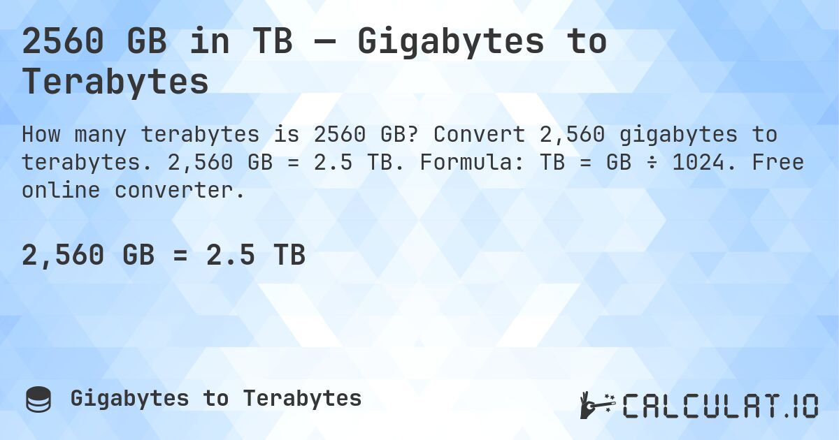 2560 GB in TB — Gigabytes to Terabytes. Convert 2,560 gigabytes to terabytes. 2,560 GB = 2.5 TB. Formula: TB = GB ÷ 1024. Free online converter.