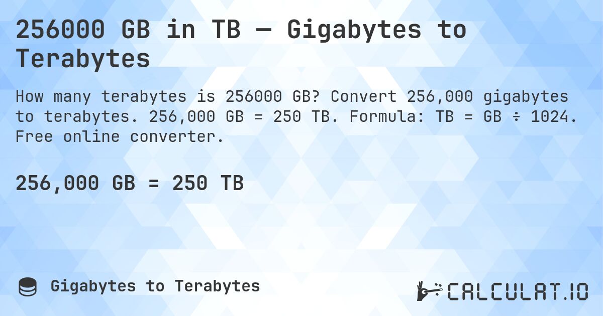 256000 GB in TB — Gigabytes to Terabytes. Convert 256,000 gigabytes to terabytes. 256,000 GB = 250 TB. Formula: TB = GB ÷ 1024. Free online converter.