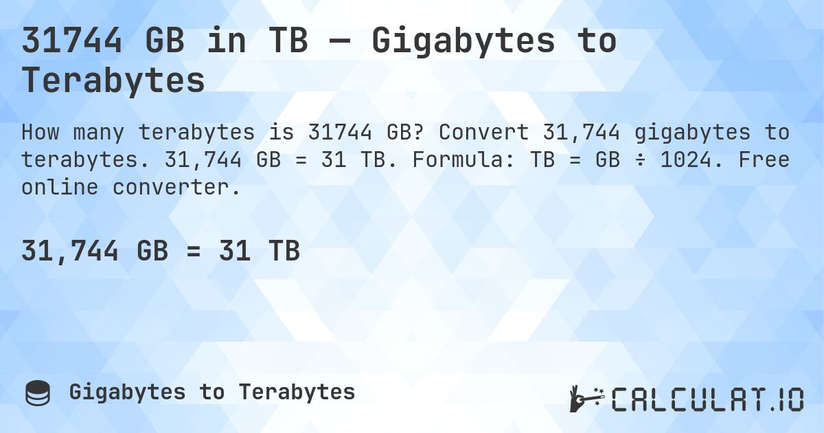 31744 GB in TB — Gigabytes to Terabytes. Convert 31,744 gigabytes to terabytes. 31,744 GB = 31 TB. Formula: TB = GB ÷ 1024. Free online converter.