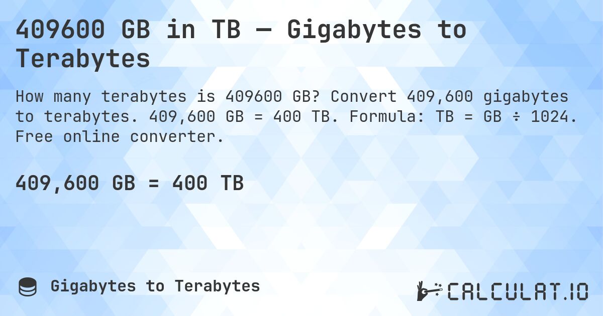 409600 GB in TB — Gigabytes to Terabytes. Convert 409,600 gigabytes to terabytes. 409,600 GB = 400 TB. Formula: TB = GB ÷ 1024. Free online converter.