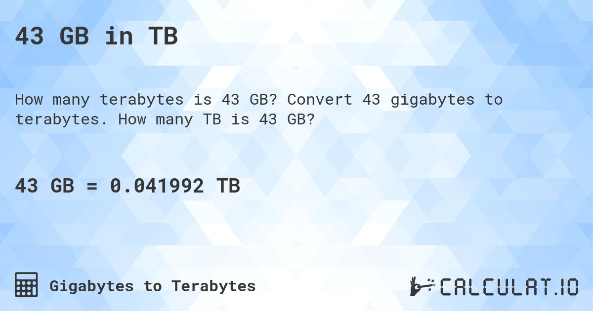 43 GB in TB. Convert 43 gigabytes to terabytes. How many TB is 43 GB?