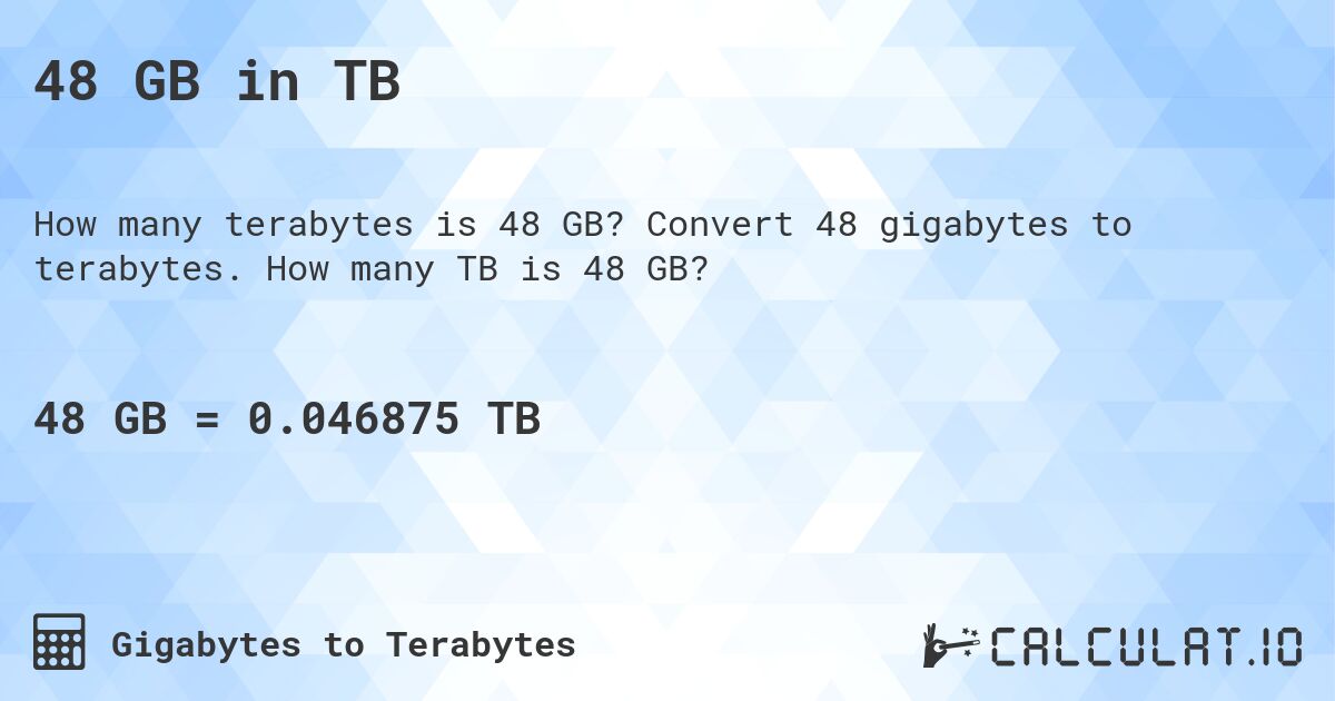 48 GB in TB. Convert 48 gigabytes to terabytes. How many TB is 48 GB?