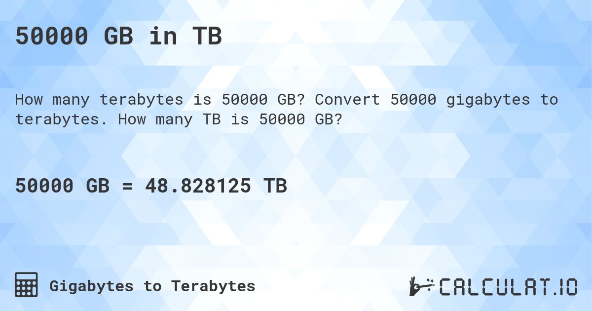 50000 GB in TB. Convert 50000 gigabytes to terabytes. How many TB is 50000 GB?