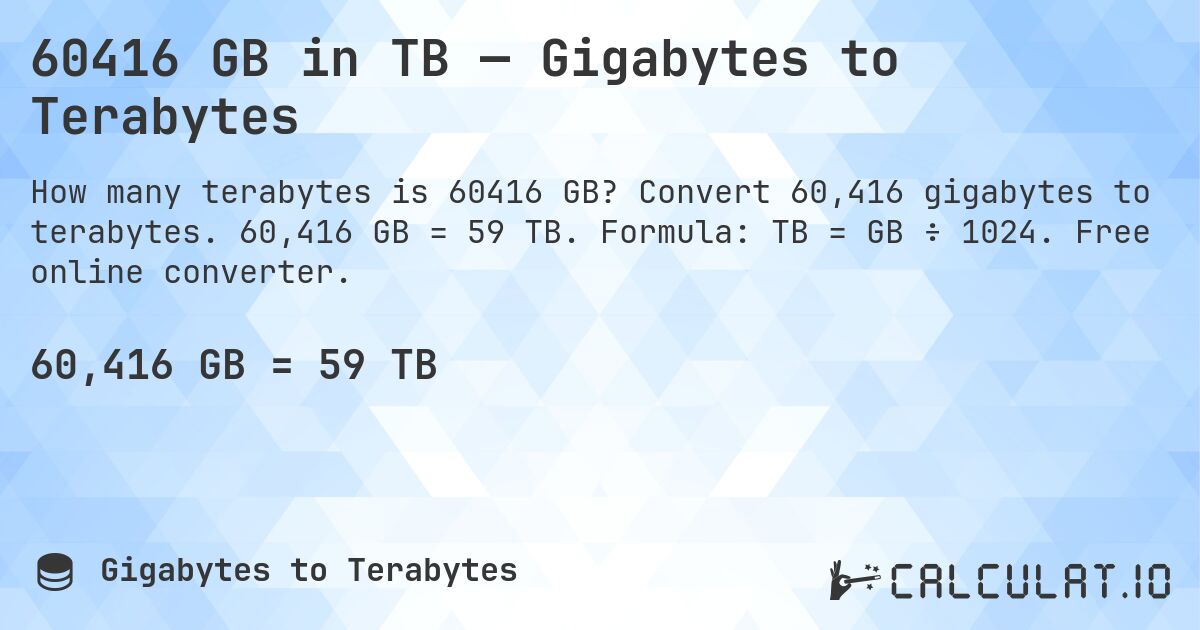 60416 GB in TB — Gigabytes to Terabytes. Convert 60,416 gigabytes to terabytes. 60,416 GB = 59 TB. Formula: TB = GB ÷ 1024. Free online converter.