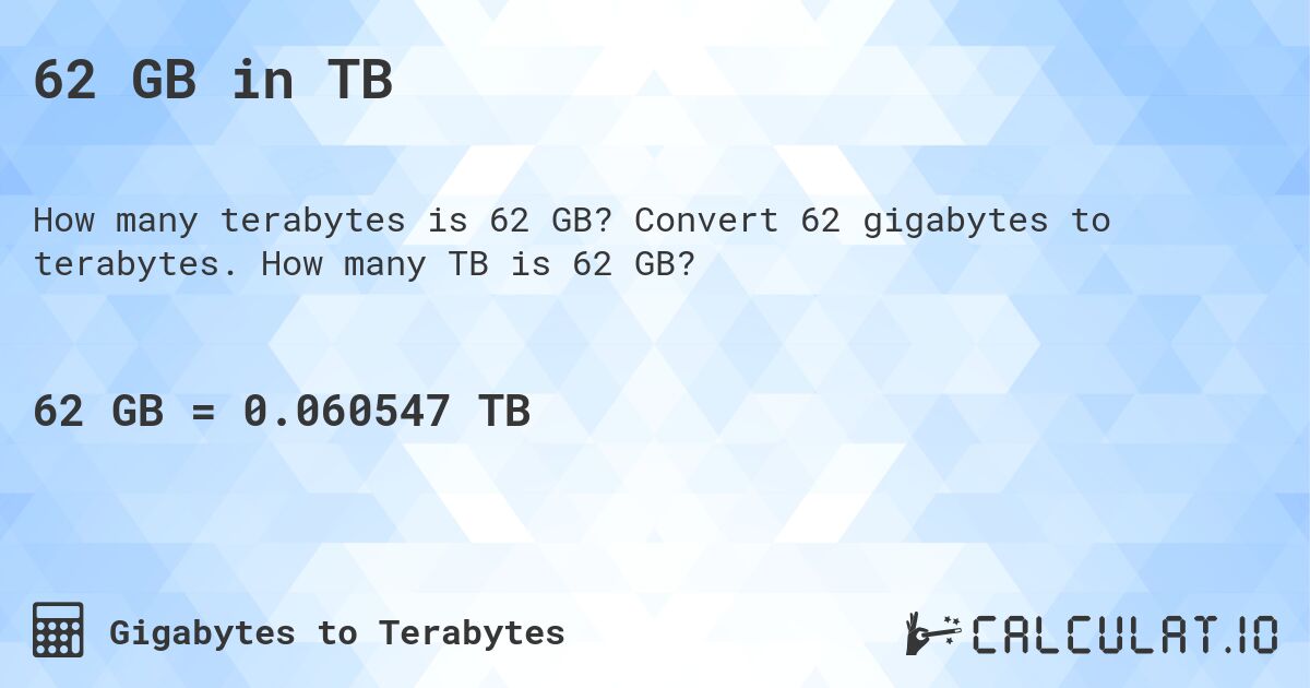 62 GB in TB. Convert 62 gigabytes to terabytes. How many TB is 62 GB?