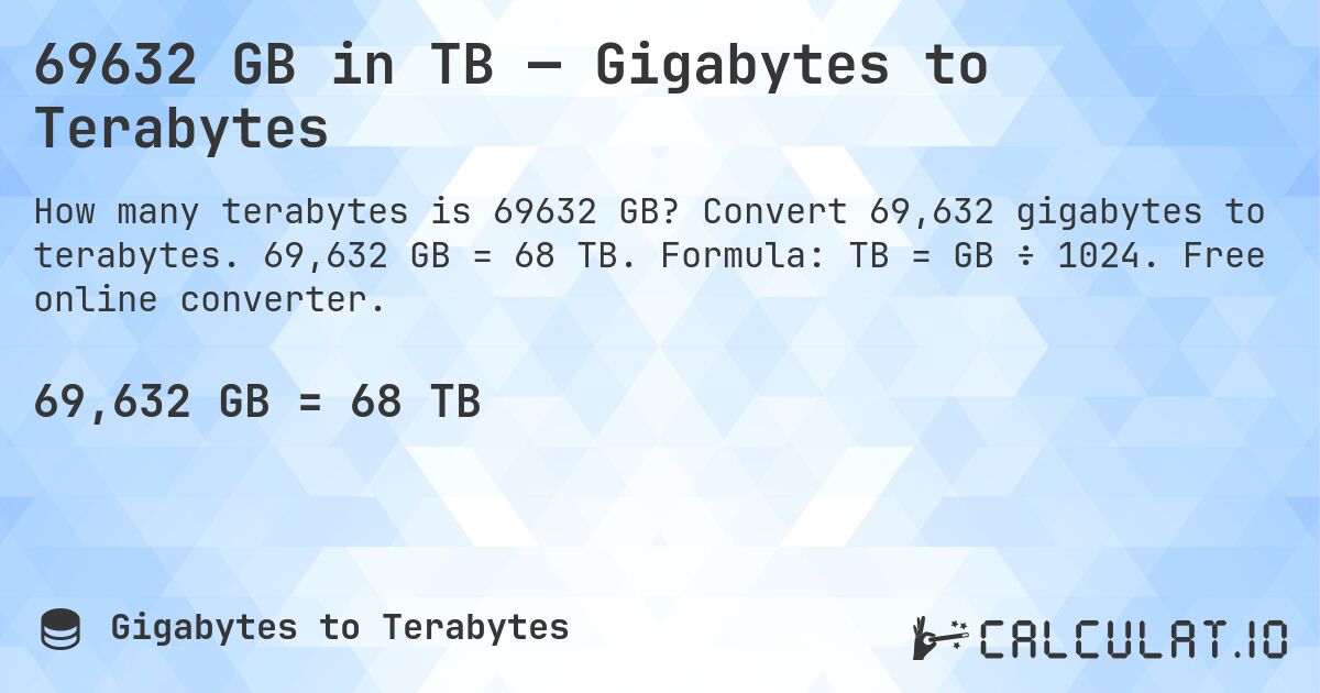 69632 GB in TB — Gigabytes to Terabytes. Convert 69,632 gigabytes to terabytes. 69,632 GB = 68 TB. Formula: TB = GB ÷ 1024. Free online converter.