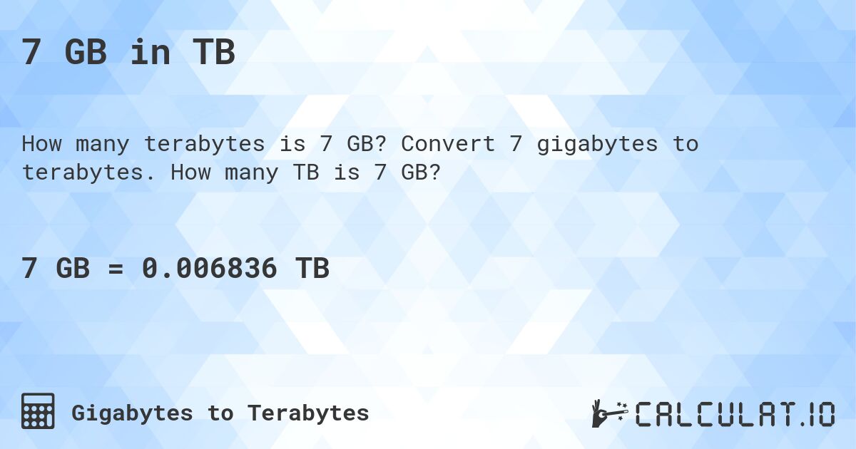 7 GB in TB. Convert 7 gigabytes to terabytes. How many TB is 7 GB?