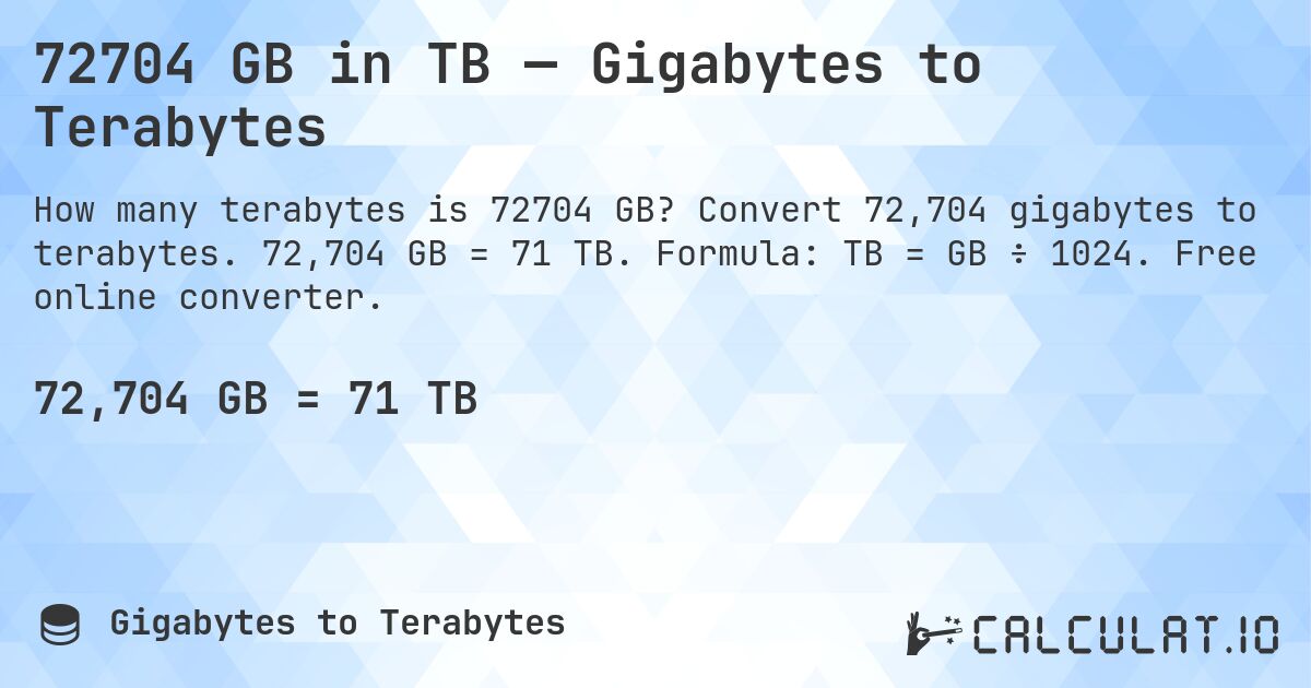 72704 GB in TB — Gigabytes to Terabytes. Convert 72,704 gigabytes to terabytes. 72,704 GB = 71 TB. Formula: TB = GB ÷ 1024. Free online converter.