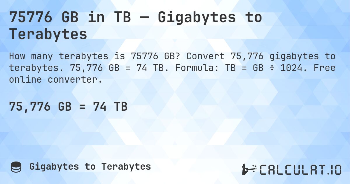 75776 GB in TB — Gigabytes to Terabytes. Convert 75,776 gigabytes to terabytes. 75,776 GB = 74 TB. Formula: TB = GB ÷ 1024. Free online converter.