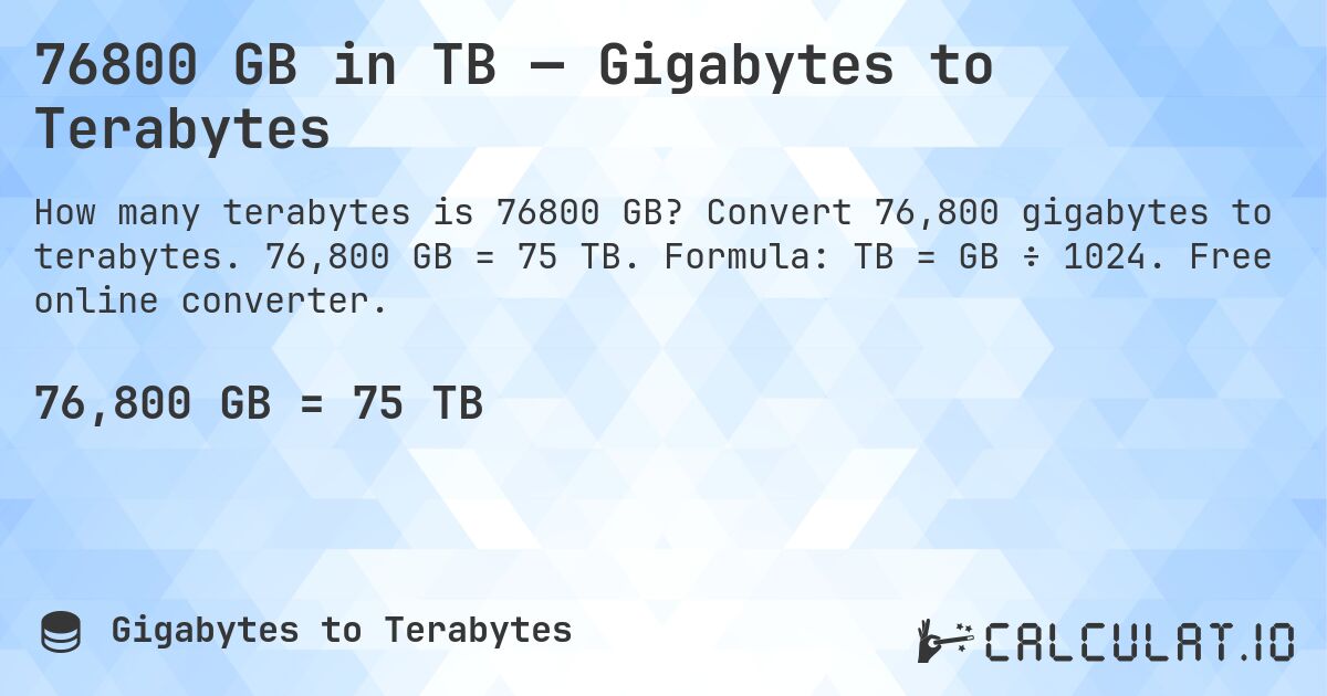 76800 GB in TB — Gigabytes to Terabytes. Convert 76,800 gigabytes to terabytes. 76,800 GB = 75 TB. Formula: TB = GB ÷ 1024. Free online converter.