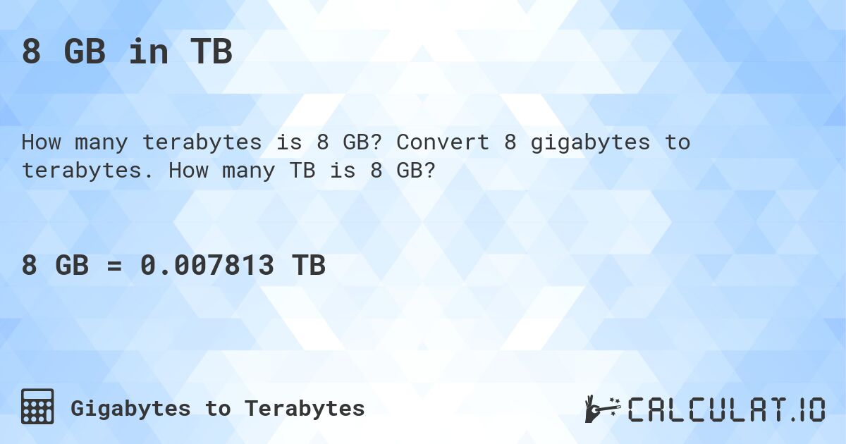 8 GB in TB. Convert 8 gigabytes to terabytes. How many TB is 8 GB?