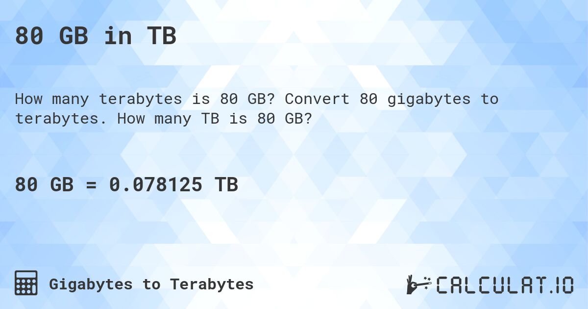 80 GB in TB. Convert 80 gigabytes to terabytes. How many TB is 80 GB?