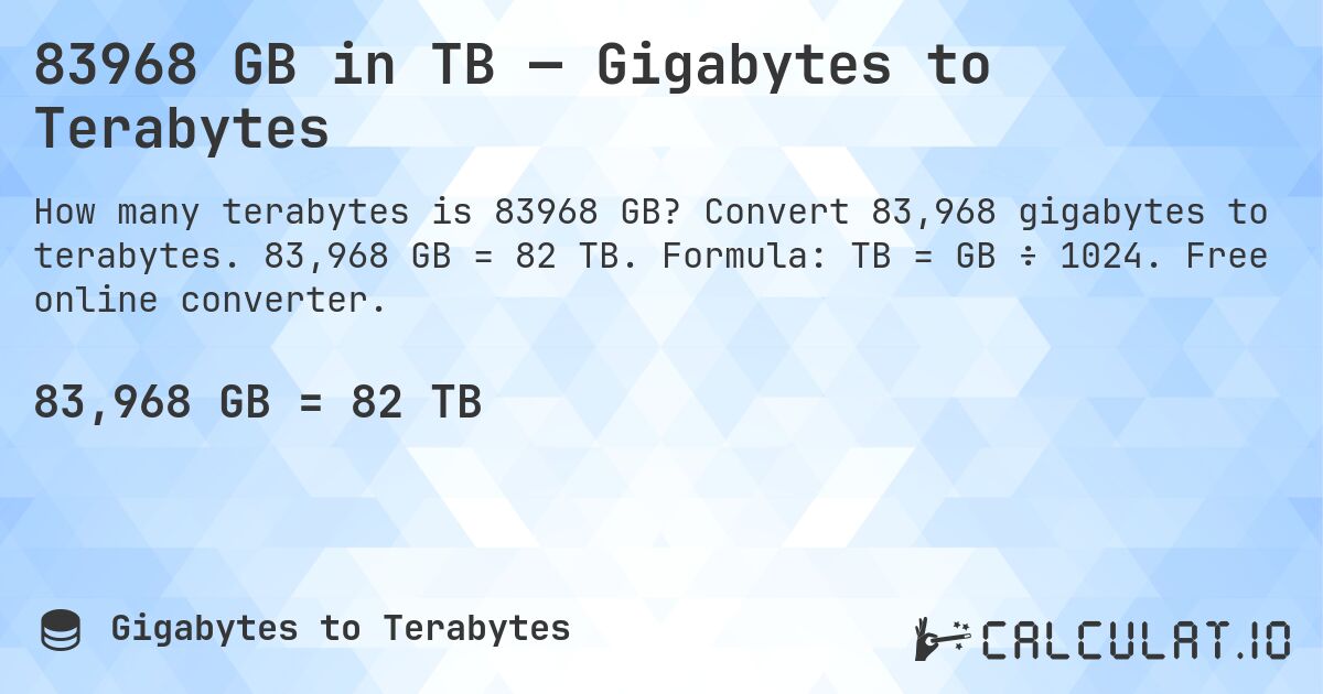83968 GB in TB — Gigabytes to Terabytes. Convert 83,968 gigabytes to terabytes. 83,968 GB = 82 TB. Formula: TB = GB ÷ 1024. Free online converter.