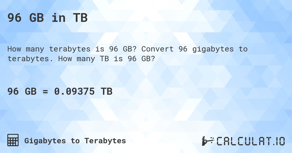 96 GB in TB. Convert 96 gigabytes to terabytes. How many TB is 96 GB?