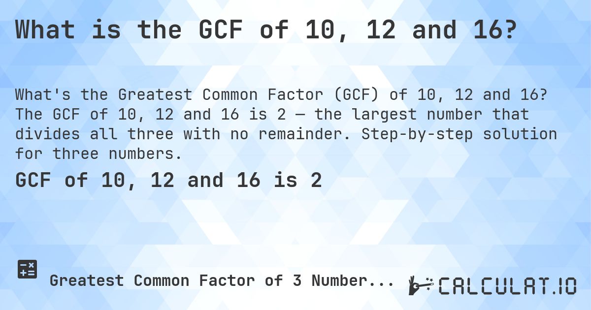 What is the GCF of 10, 12 and 16?. The GCF of 10, 12 and 16 is 2 — the largest number that divides all three with no remainder. Step-by-step solution for three numbers.