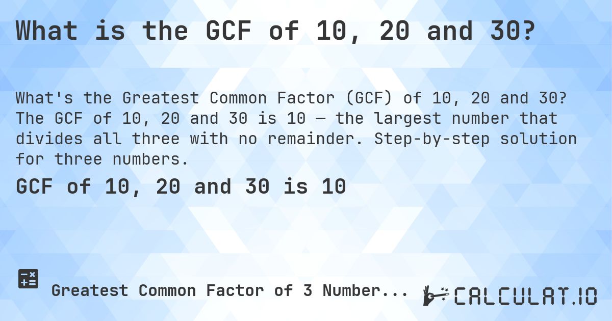 What is the GCF of 10, 20 and 30?. The GCF of 10, 20 and 30 is 10 — the largest number that divides all three with no remainder. Step-by-step solution for three numbers.