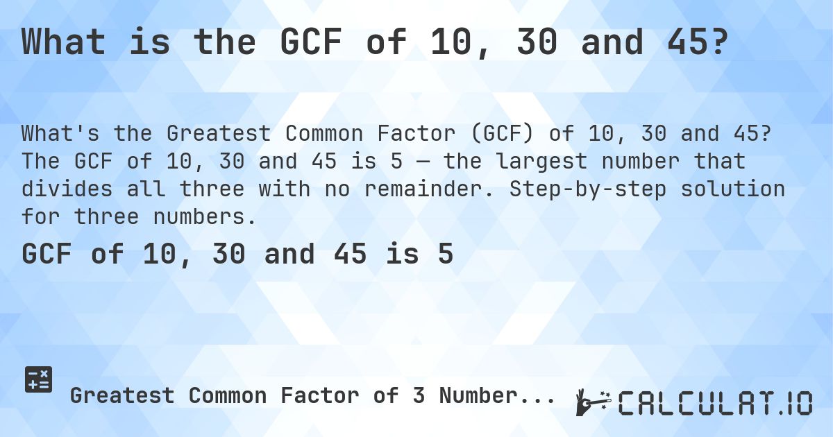 What is the GCF of 10, 30 and 45?. The GCF of 10, 30 and 45 is 5 — the largest number that divides all three with no remainder. Step-by-step solution for three numbers.