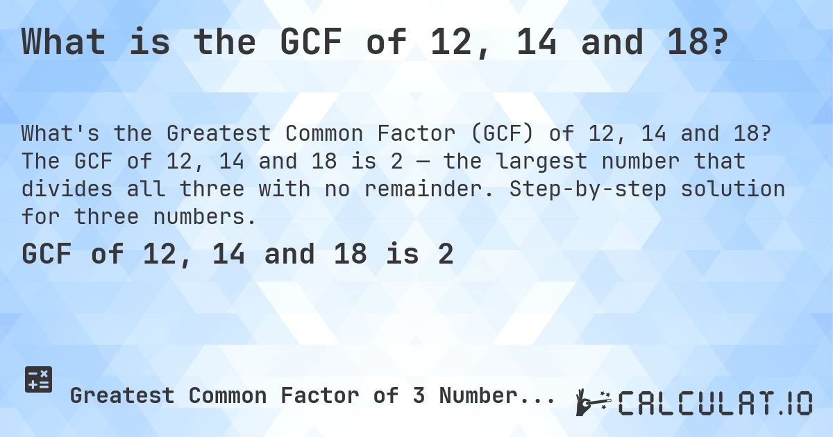 What is the GCF of 12, 14 and 18?. The GCF of 12, 14 and 18 is 2 — the largest number that divides all three with no remainder. Step-by-step solution for three numbers.