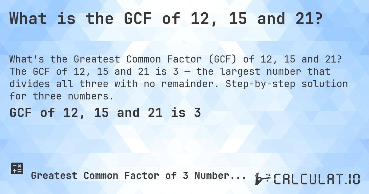 What is the GCF of 12, 15 and 21?. The GCF of 12, 15 and 21 is 3 — the largest number that divides all three with no remainder. Step-by-step solution for three numbers.