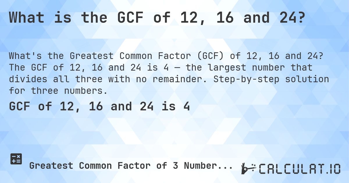 What is the GCF of 12, 16 and 24?. The GCF of 12, 16 and 24 is 4 — the largest number that divides all three with no remainder. Step-by-step solution for three numbers.