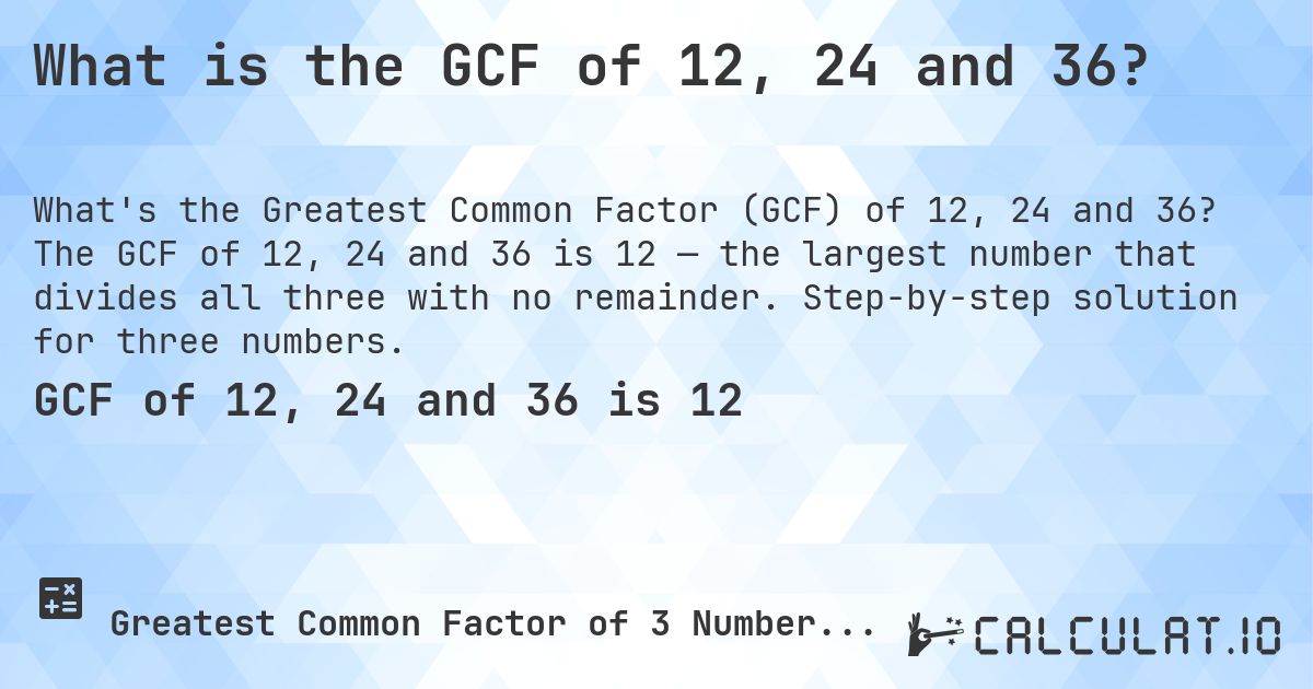 What is the GCF of 12, 24 and 36?. The GCF of 12, 24 and 36 is 12 — the largest number that divides all three with no remainder. Step-by-step solution for three numbers.