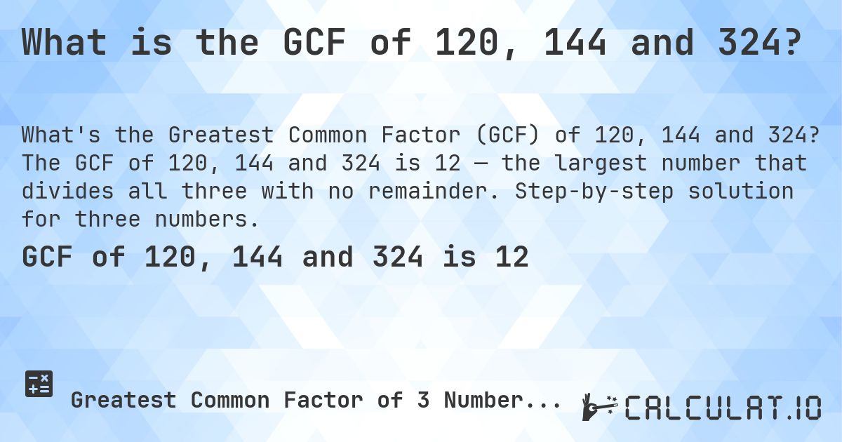 What is the GCF of 120, 144 and 324?. The GCF of 120, 144 and 324 is 12 — the largest number that divides all three with no remainder. Step-by-step solution for three numbers.