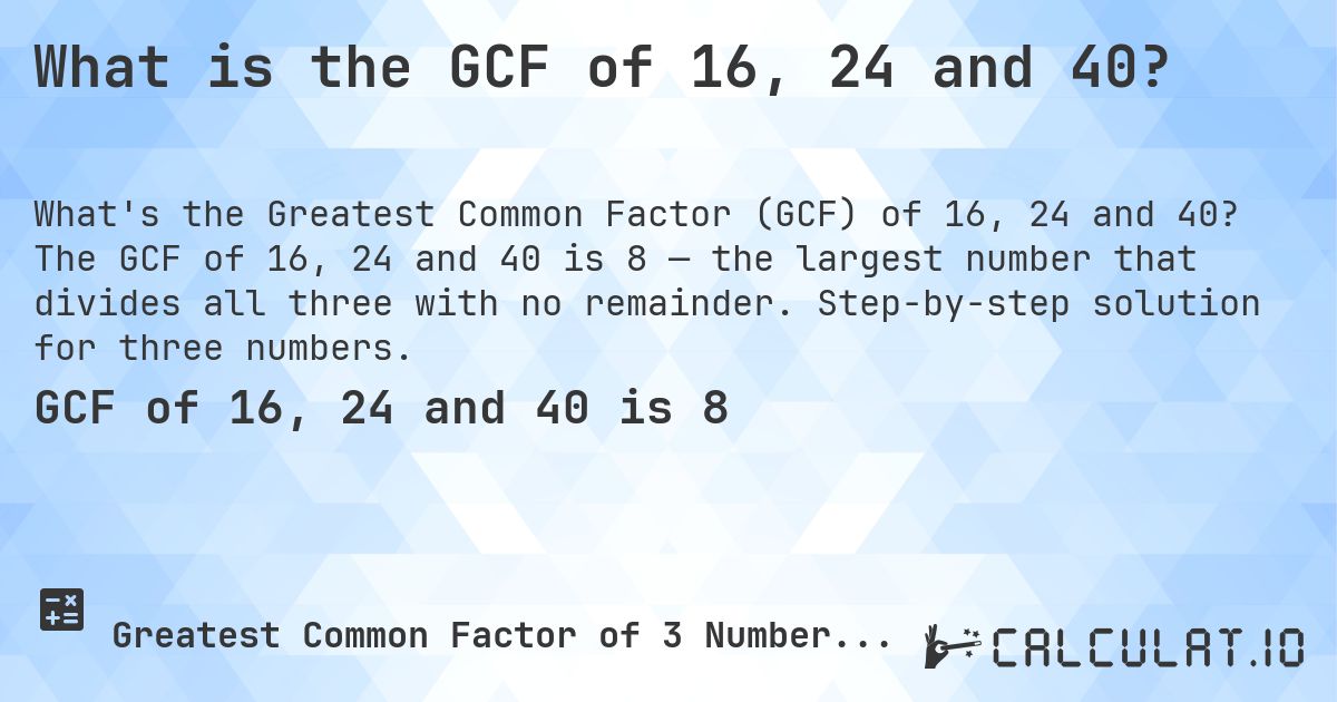 What is the GCF of 16, 24 and 40?. The GCF of 16, 24 and 40 is 8 — the largest number that divides all three with no remainder. Step-by-step solution for three numbers.