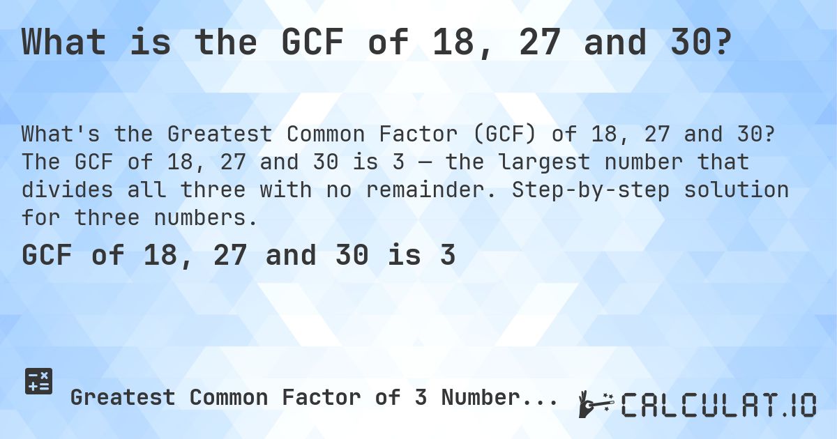 What is the GCF of 18, 27 and 30?. The GCF of 18, 27 and 30 is 3 — the largest number that divides all three with no remainder. Step-by-step solution for three numbers.