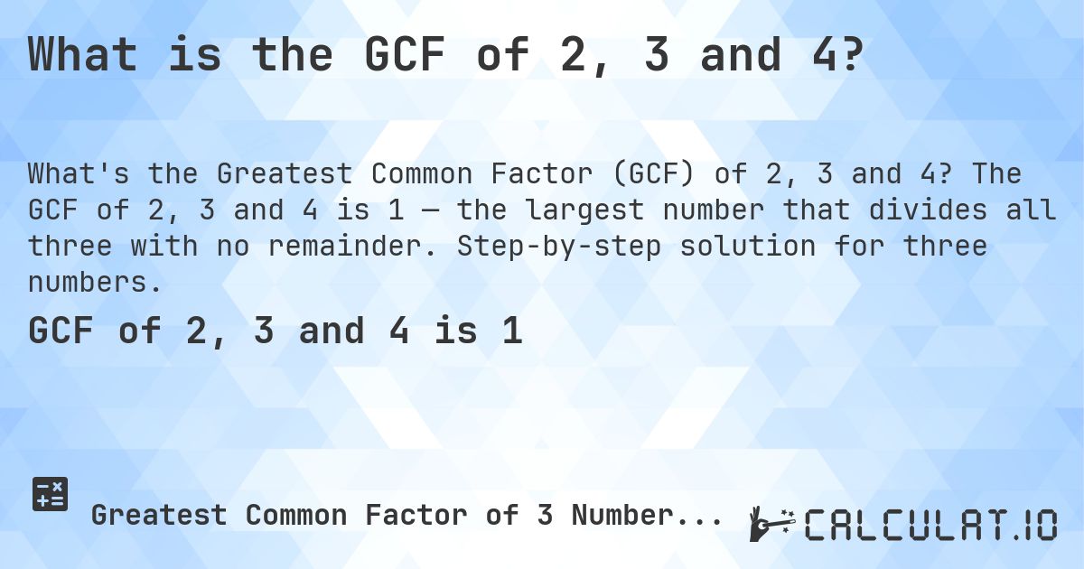 What is the GCF of 2, 3 and 4?. The GCF of 2, 3 and 4 is 1 — the largest number that divides all three with no remainder. Step-by-step solution for three numbers.