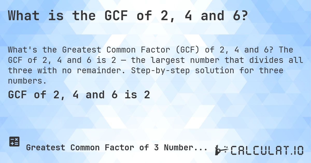 What is the GCF of 2, 4 and 6?. The GCF of 2, 4 and 6 is 2 — the largest number that divides all three with no remainder. Step-by-step solution for three numbers.