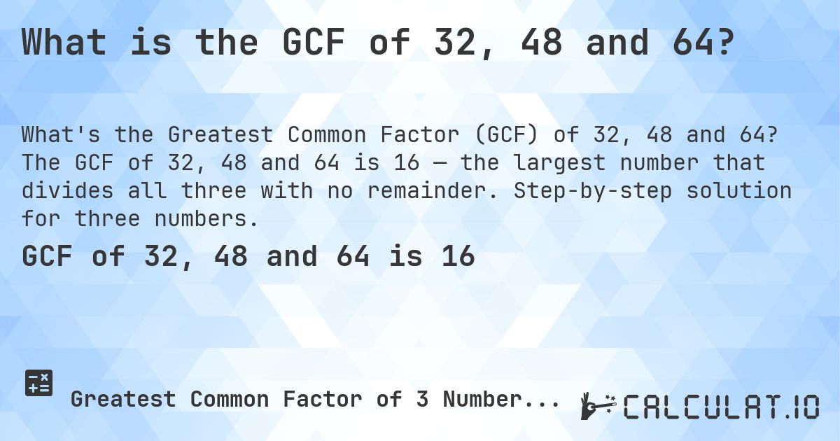 What is the GCF of 32, 48 and 64?. The GCF of 32, 48 and 64 is 16 — the largest number that divides all three with no remainder. Step-by-step solution for three numbers.