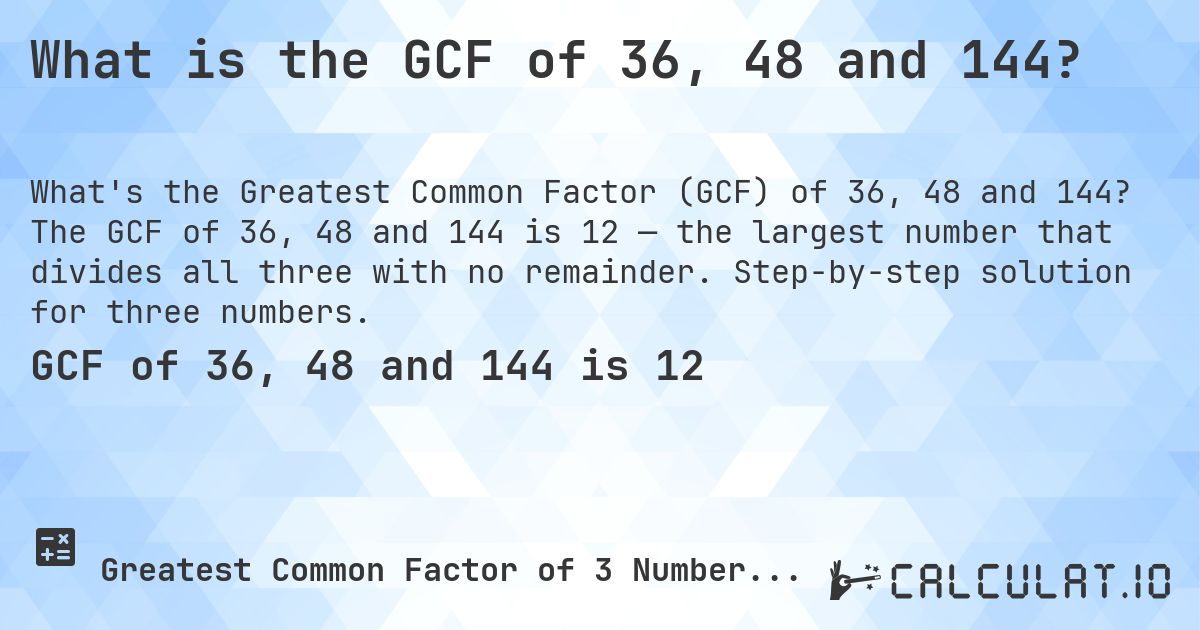 What is the GCF of 36, 48 and 144?. The GCF of 36, 48 and 144 is 12 — the largest number that divides all three with no remainder. Step-by-step solution for three numbers.