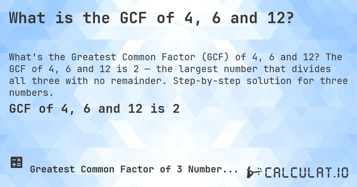 What is the GCF of 4, 6 and 12?. The GCF of 4, 6 and 12 is 2 — the largest number that divides all three with no remainder. Step-by-step solution for three numbers.