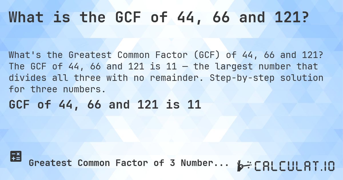 What is the GCF of 44, 66 and 121?. The GCF of 44, 66 and 121 is 11 — the largest number that divides all three with no remainder. Step-by-step solution for three numbers.