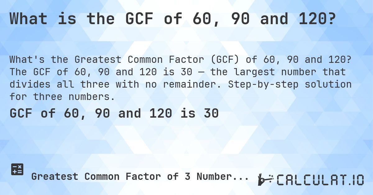 What is the GCF of 60, 90 and 120?. The GCF of 60, 90 and 120 is 30 — the largest number that divides all three with no remainder. Step-by-step solution for three numbers.