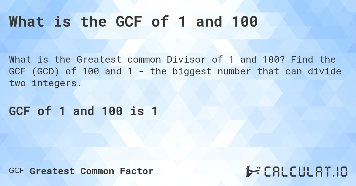 What is the GCF of 1 and 100. Find the GCF (GCD) of 100 and 1 - the biggest number that can divide two integers.