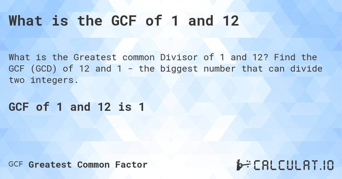 What is the GCF of 1 and 12. Find the GCF (GCD) of 12 and 1 - the biggest number that can divide two integers.