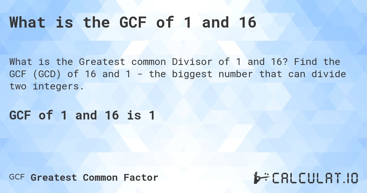 What is the GCF of 1 and 16. Find the GCF (GCD) of 16 and 1 - the biggest number that can divide two integers.
