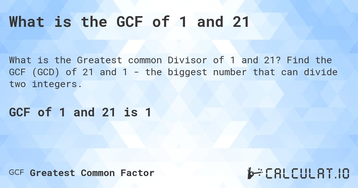 What is the GCF of 1 and 21. Find the GCF of 21 and 1 - the biggest number that can divide two integers.