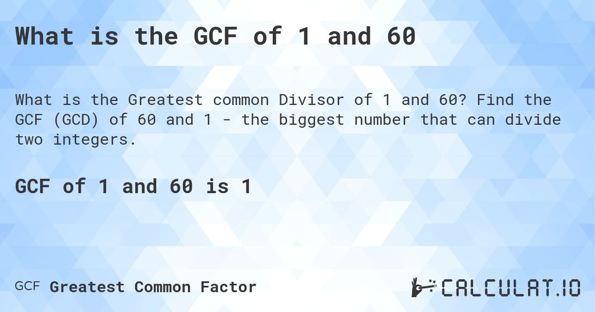 What is the GCF of 1 and 60. Find the GCF (GCD) of 60 and 1 - the biggest number that can divide two integers.