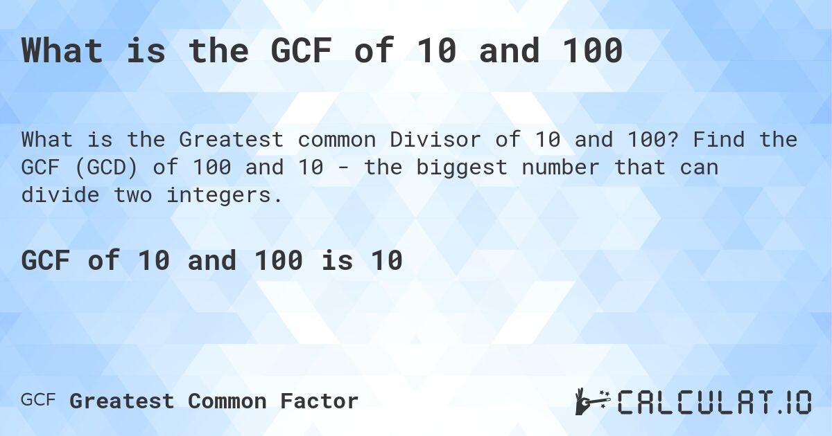 What is the GCF of 10 and 100. Find the GCF (GCD) of 100 and 10 - the biggest number that can divide two integers.