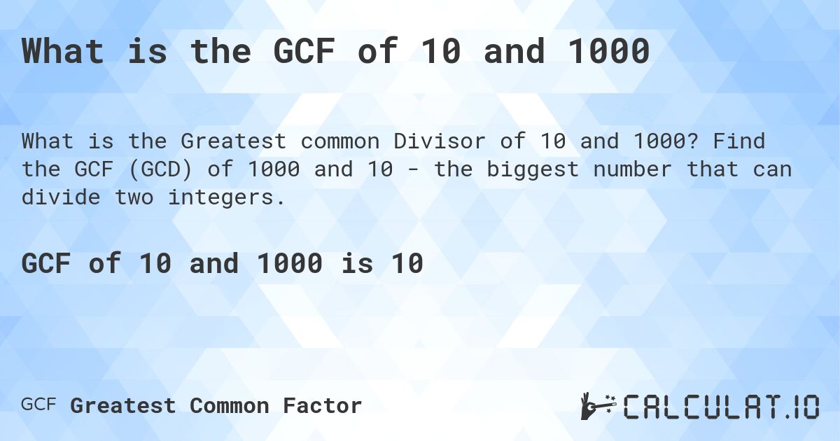 What is the GCF of 10 and 1000. Find the GCF (GCD) of 1000 and 10 - the biggest number that can divide two integers.